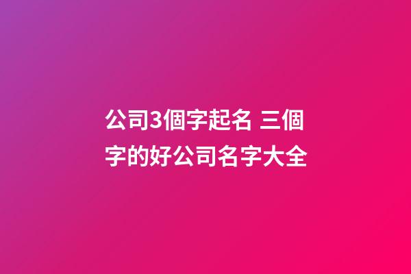 公司3個字起名 三個字的好公司名字大全-第1張-公司起名-玄機派